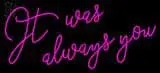 It Was Always You LED Neon Sign