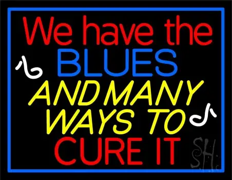 We Have Blues And Many Ways To Cure It 1 Neon Sign