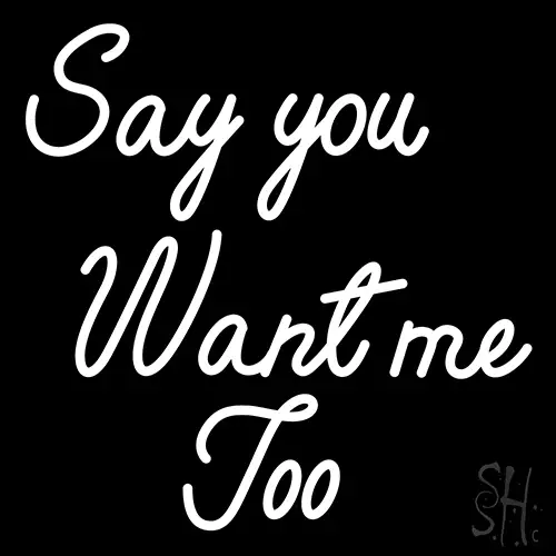 Say You Want Me Too LED Neon Sign