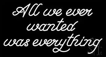 All We Ever Wanted Was Everything LED Neon Sign