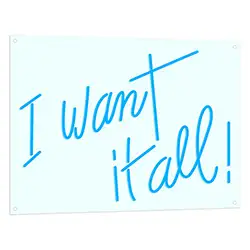 I Want It All Neon LED Sign