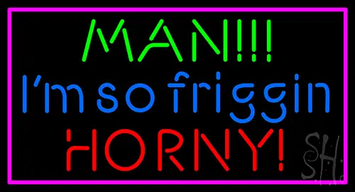 Man I M So Friggin Horny LED Neon Sign